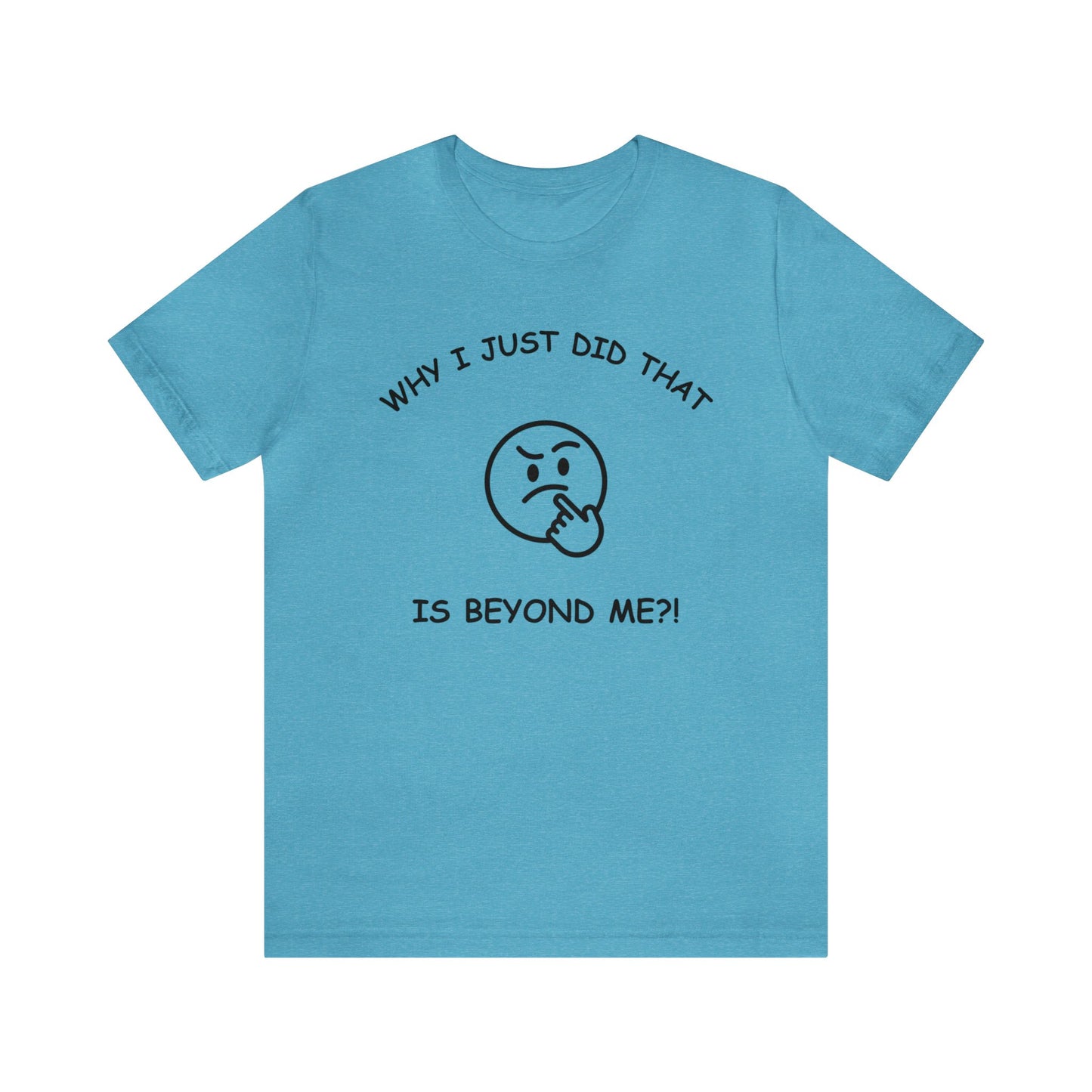 Why I Just Did That is Beyond Me?!-Unisex Short Sleeve Tee