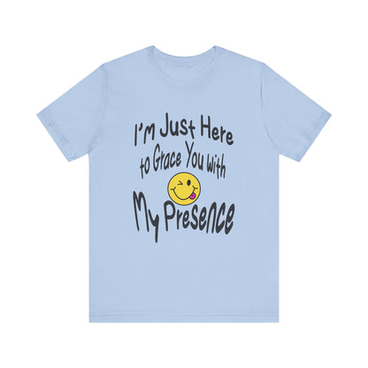 I'm Just Here to Grace You with My Presence-Unisex Jersey Short Sleeve Tee