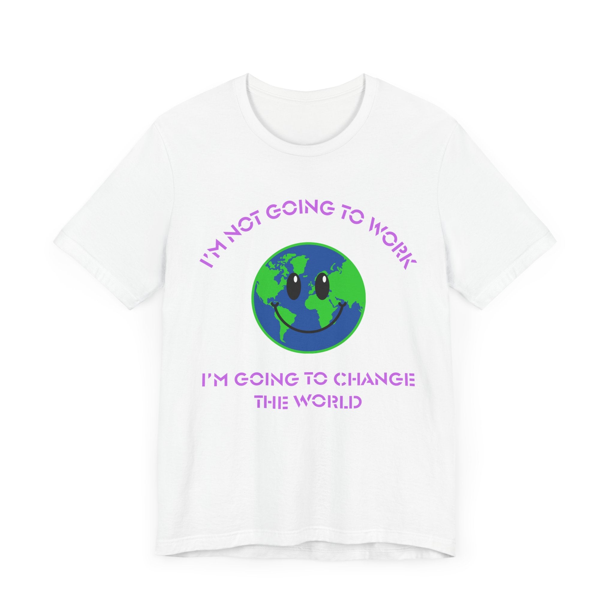 I'm Not Going to Work-I'm Going to Change the World-Unisex Jersey Short Sleeve Tee