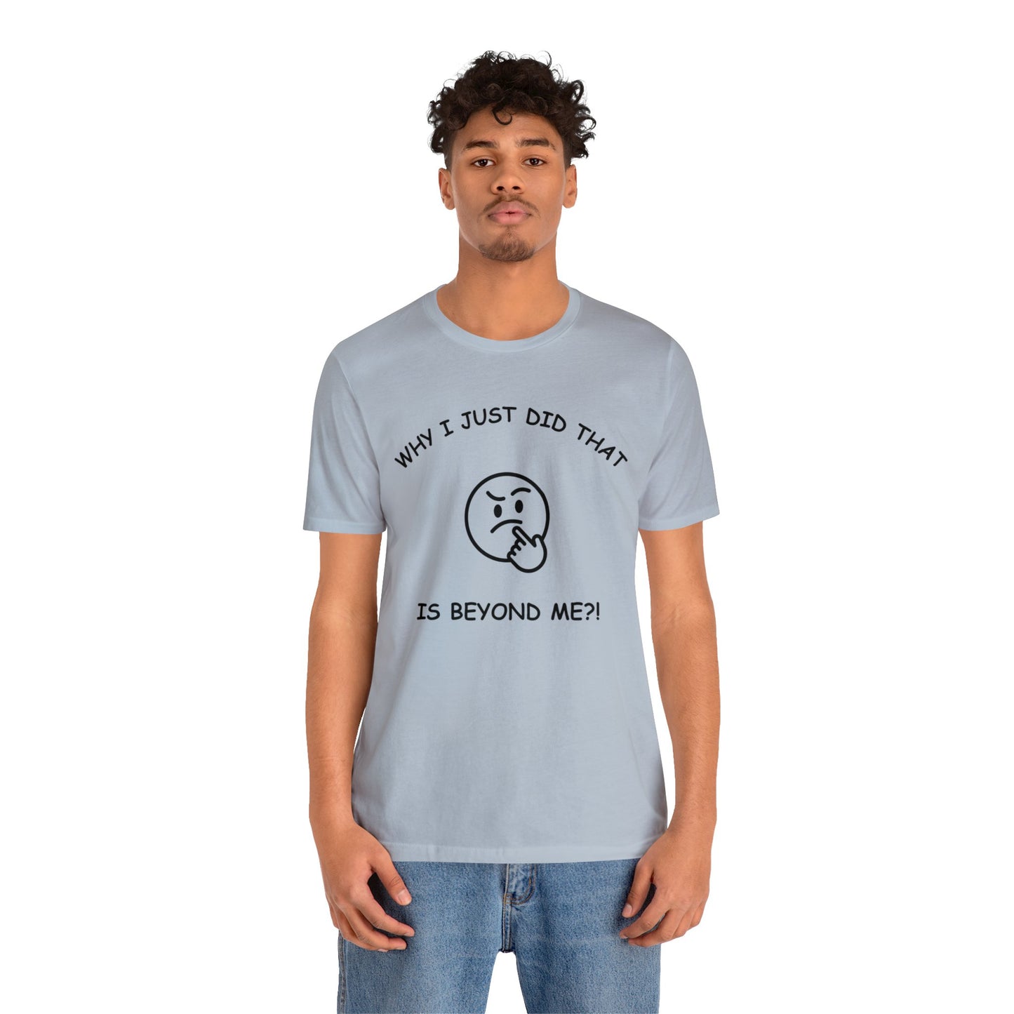 Why I Just Did That is Beyond Me?!-Unisex Short Sleeve Tee