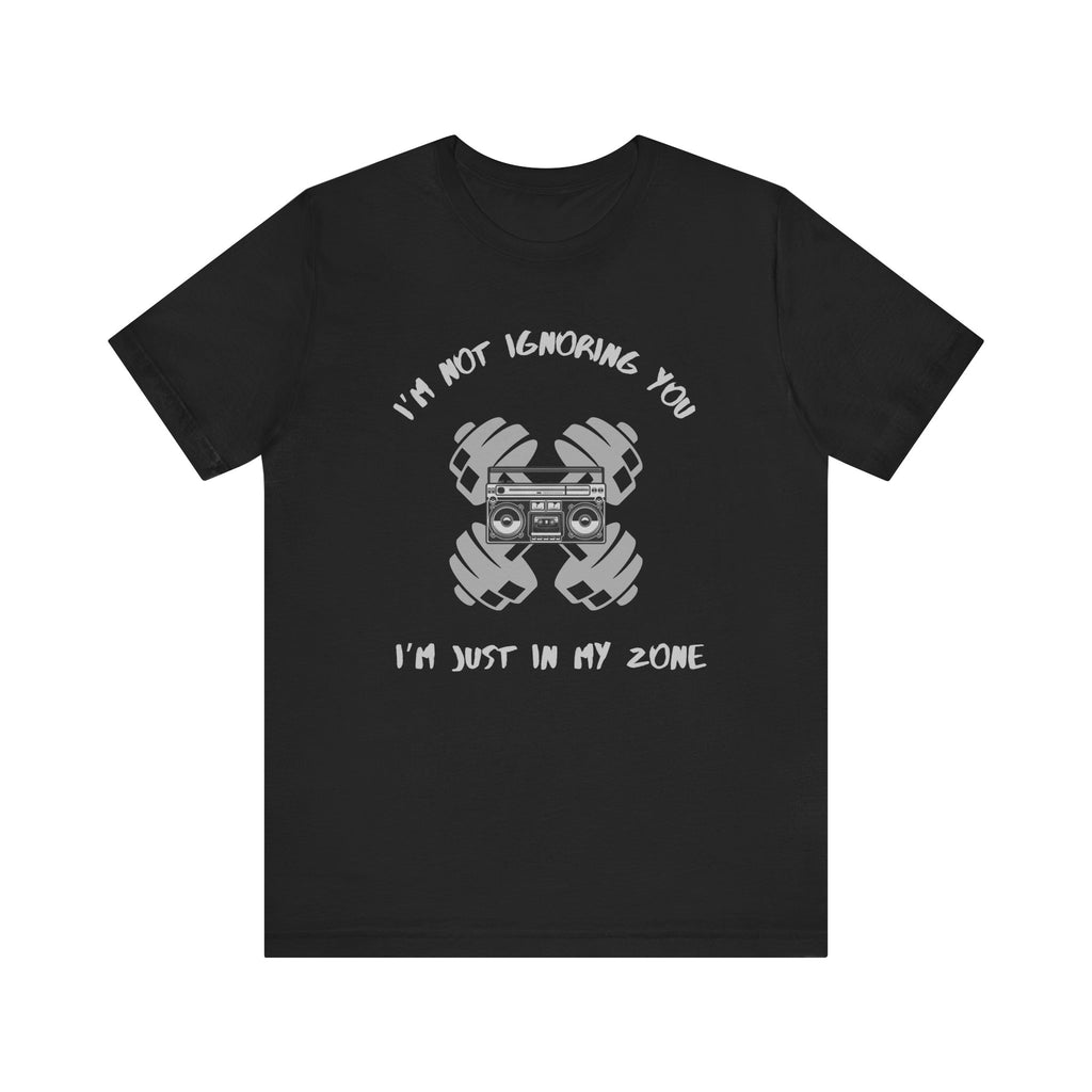 I'm Not Ignoring You...I'm Just in My Zone-Unisex Jersey Short Sleeve Tee