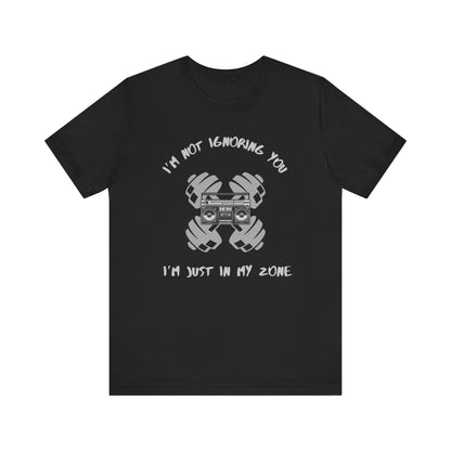 I'm Not Ignoring You...I'm Just in My Zone-Unisex Jersey Short Sleeve Tee