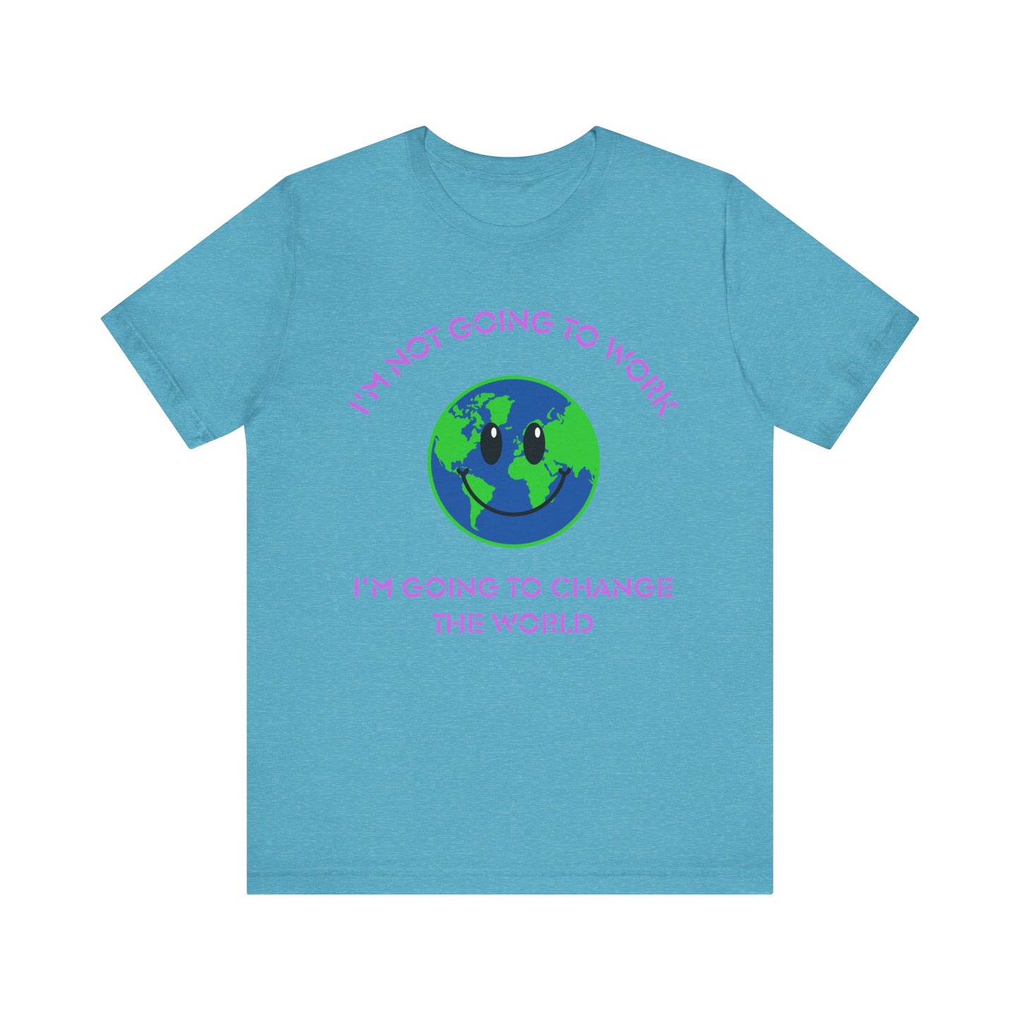 I'm Not Going to Work-I'm Going to Change the World-Unisex Jersey Short Sleeve Tee