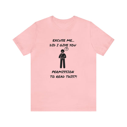 Excuse Me...Did I Give You Permission to Read This?!-Unisex Short Sleeve Tee