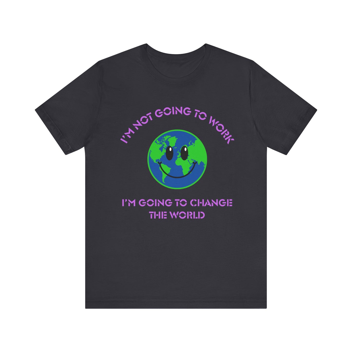 I'm Not Going to Work-I'm Going to Change the World-Unisex Jersey Short Sleeve Tee