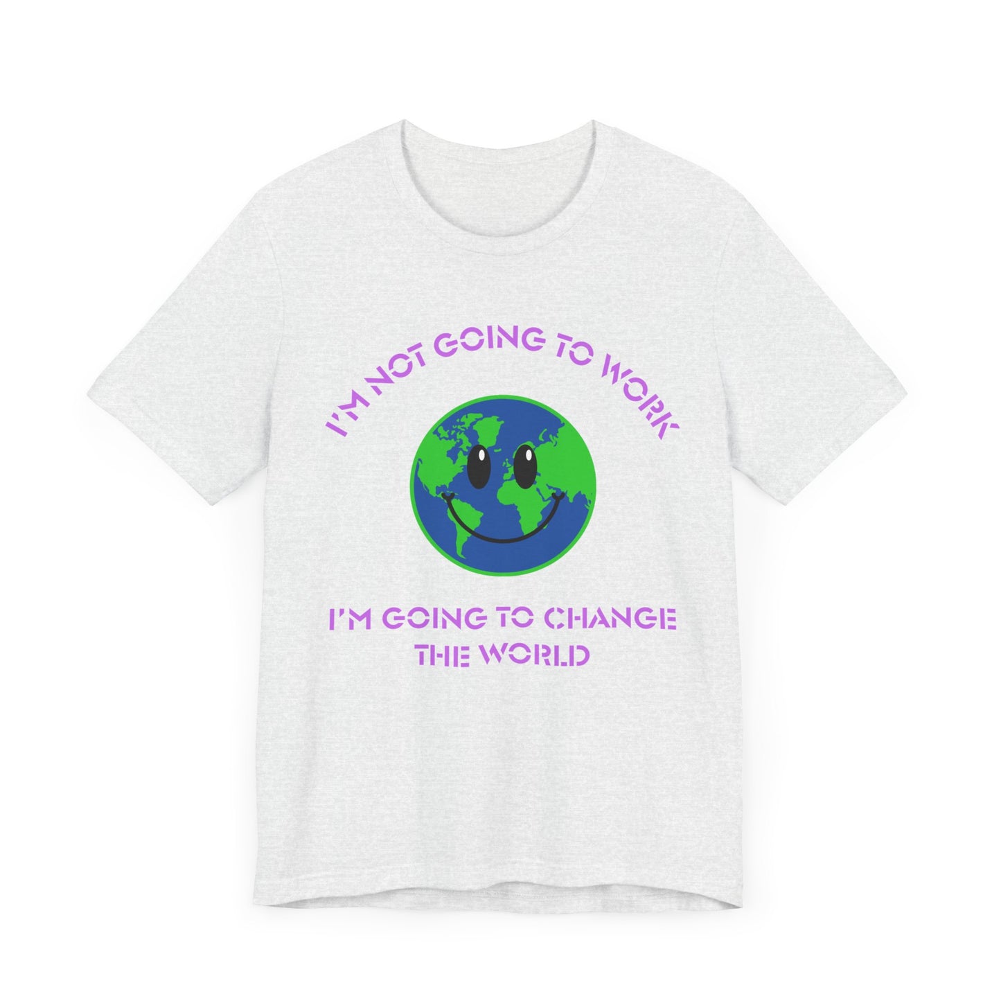 I'm Not Going to Work-I'm Going to Change the World-Unisex Jersey Short Sleeve Tee