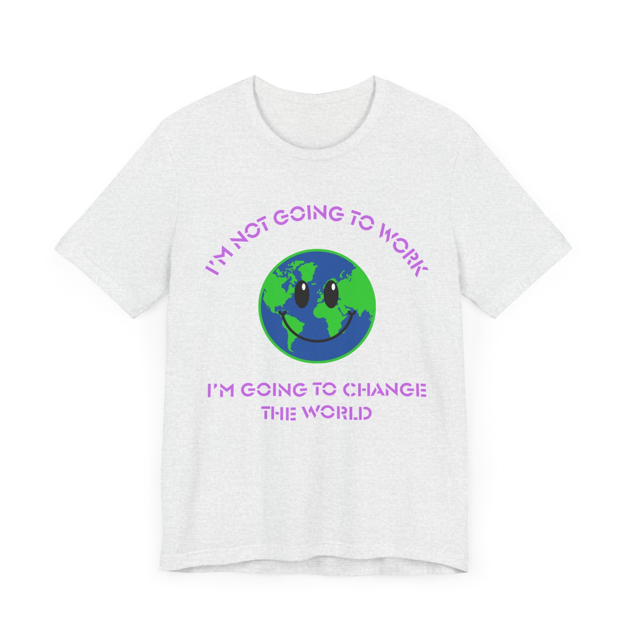 I'm Not Going to Work-I'm Going to Change the World-Unisex Jersey Short Sleeve Tee