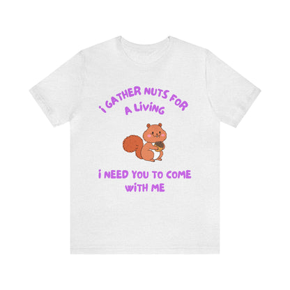 I Gather Nuts for a Living I Need You to Come with Me-Unisex Jersey Short Sleeve Tee