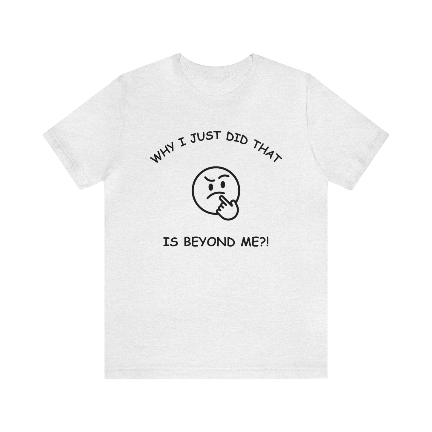 Why I Just Did That is Beyond Me?!-Unisex Short Sleeve Tee