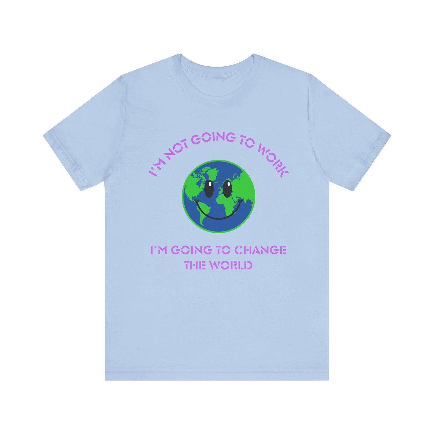 I'm Not Going to Work-I'm Going to Change the World-Unisex Jersey Short Sleeve Tee