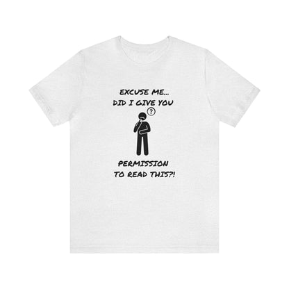 Excuse Me...Did I Give You Permission to Read This?!-Unisex Short Sleeve Tee