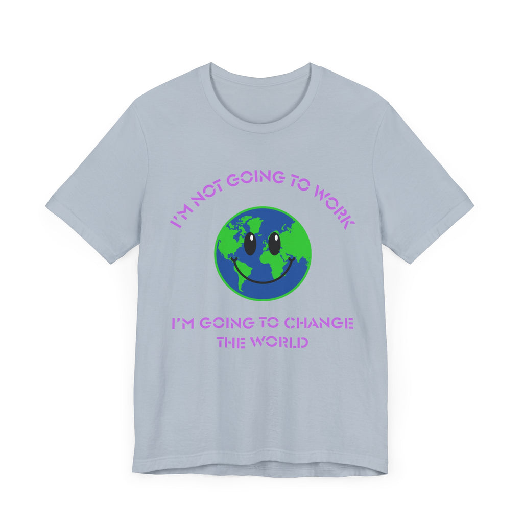 I'm Not Going to Work-I'm Going to Change the World-Unisex Jersey Short Sleeve Tee