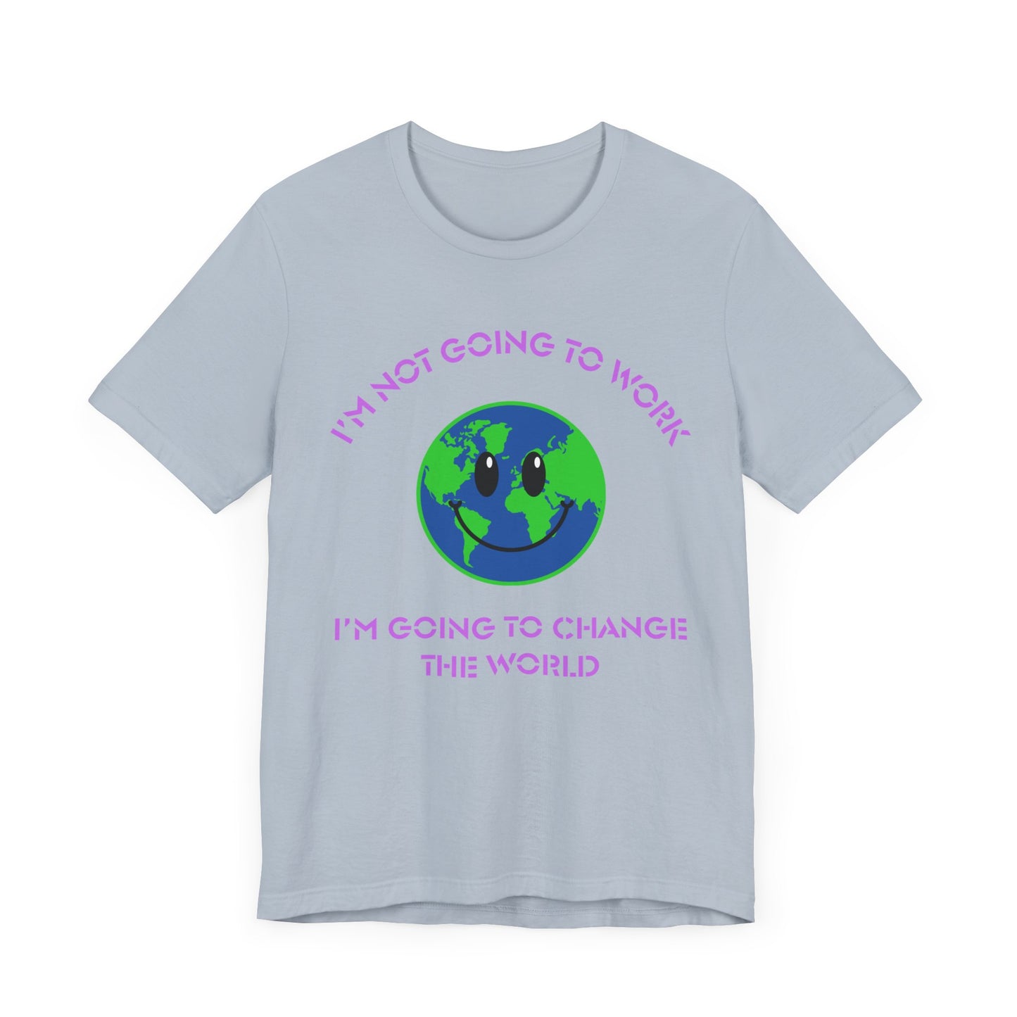 I'm Not Going to Work-I'm Going to Change the World-Unisex Jersey Short Sleeve Tee