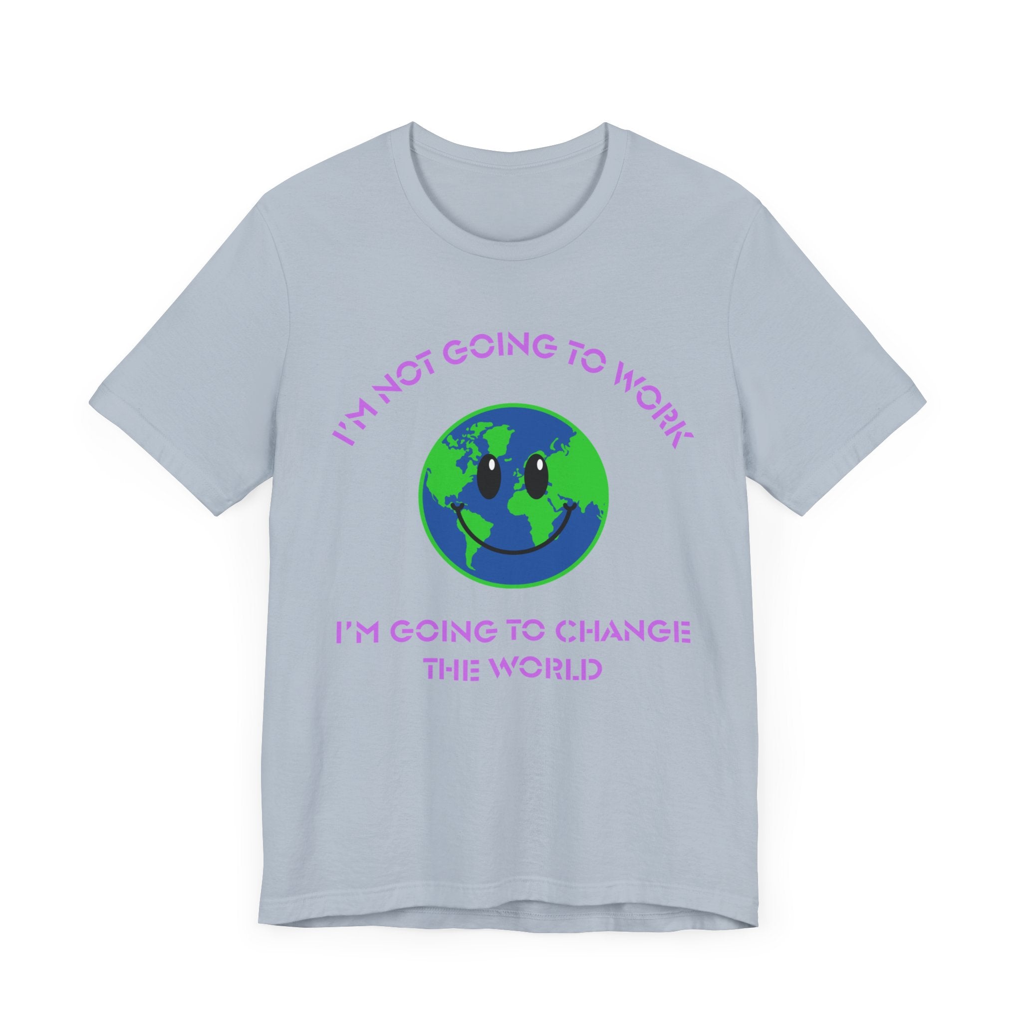 I'm Not Going to Work-I'm Going to Change the World-Unisex Jersey Short Sleeve Tee