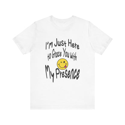 I'm Just Here to Grace You with My Presence-Unisex Jersey Short Sleeve Tee