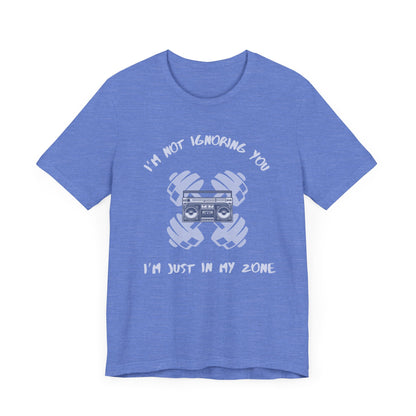 I'm Not Ignoring You...I'm Just in My Zone-Unisex Jersey Short Sleeve Tee