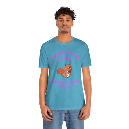 I Gather Nuts for a Living I Need You to Come with Me-Unisex Jersey Short Sleeve Tee