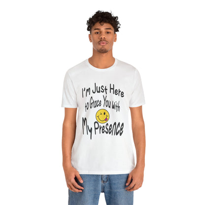 I'm Just Here to Grace You with My Presence-Unisex Jersey Short Sleeve Tee