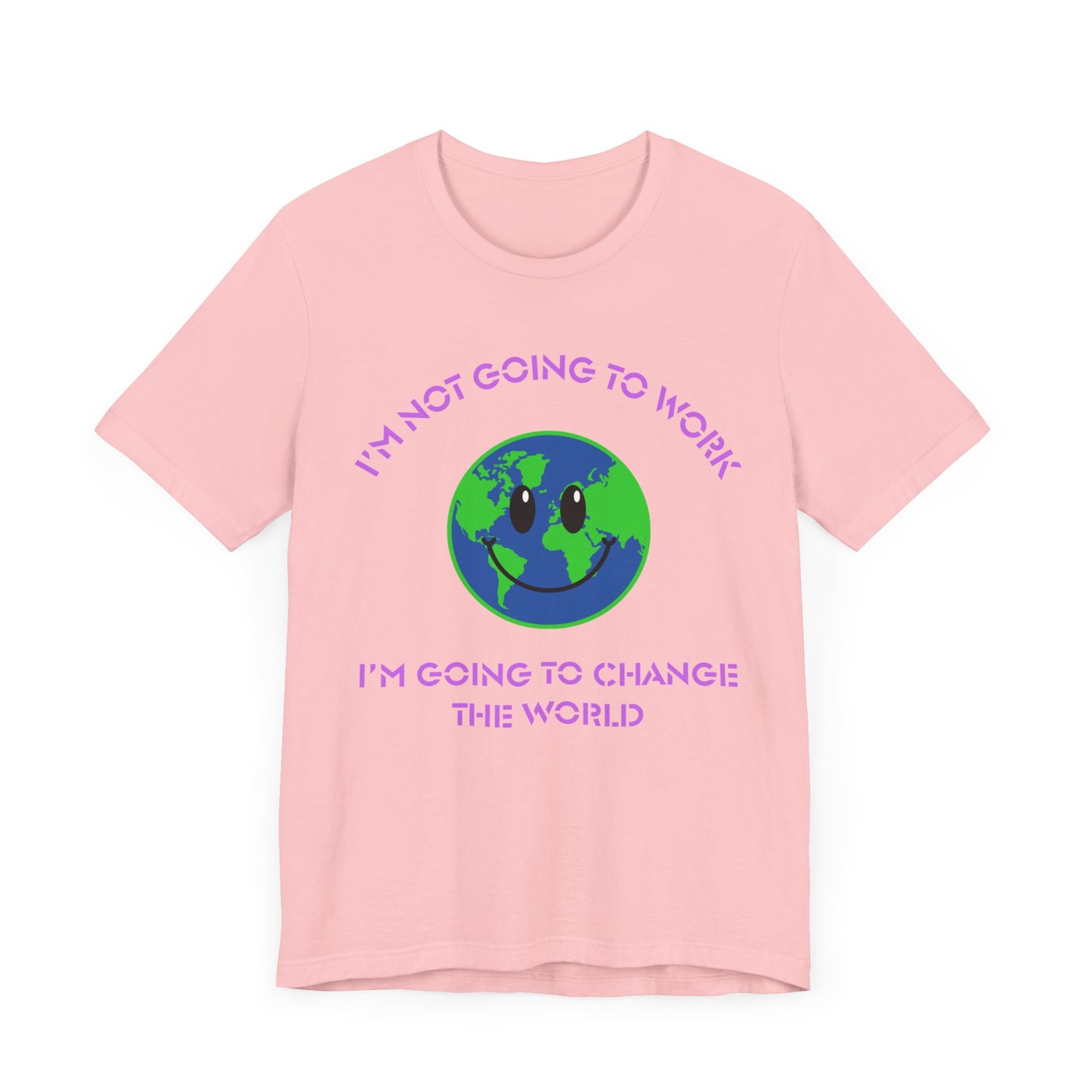 I'm Not Going to Work-I'm Going to Change the World-Unisex Jersey Short Sleeve Tee