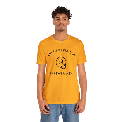 Why I Just Did That is Beyond Me?!-Unisex Short Sleeve Tee