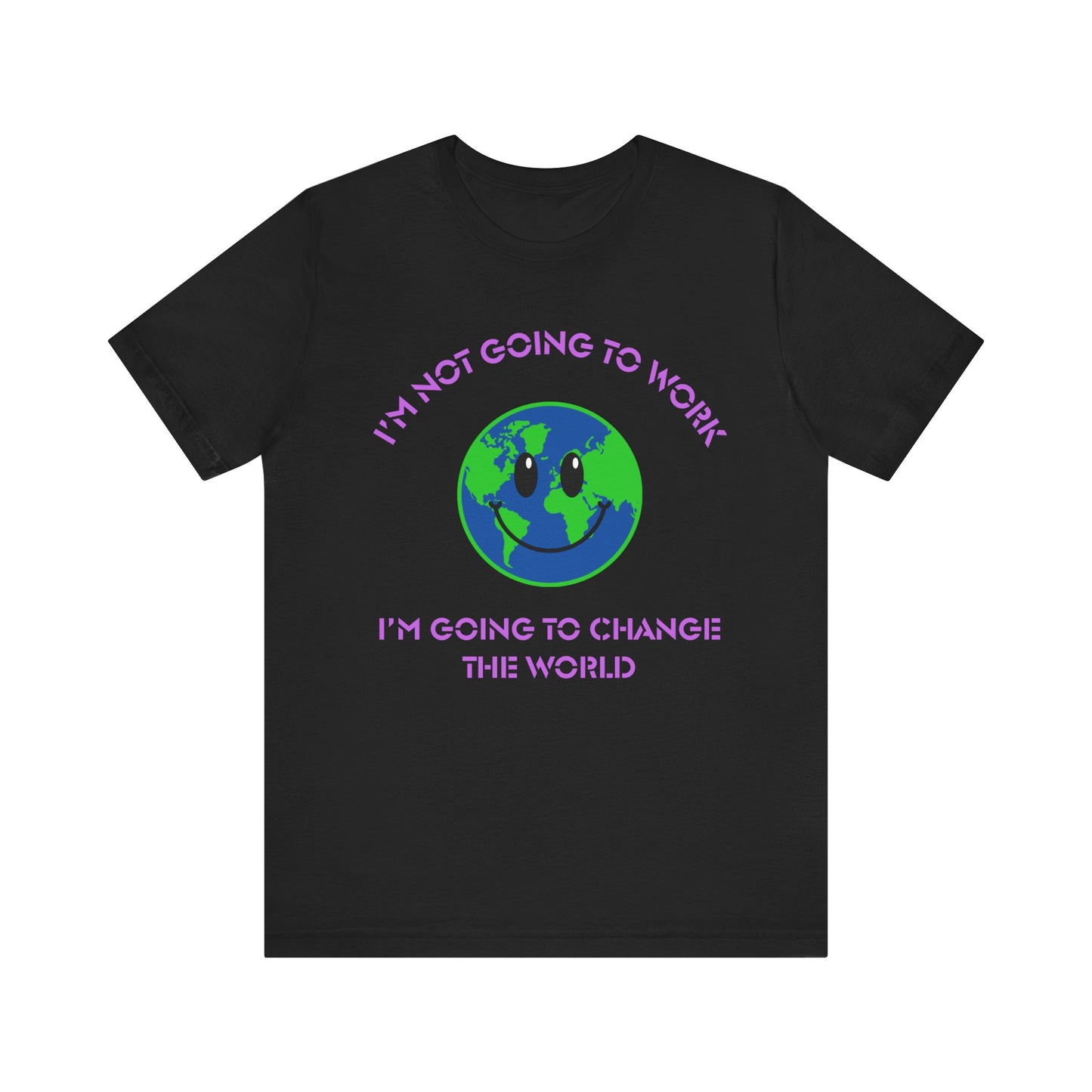 I'm Not Going to Work-I'm Going to Change the World-Unisex Jersey Short Sleeve Tee