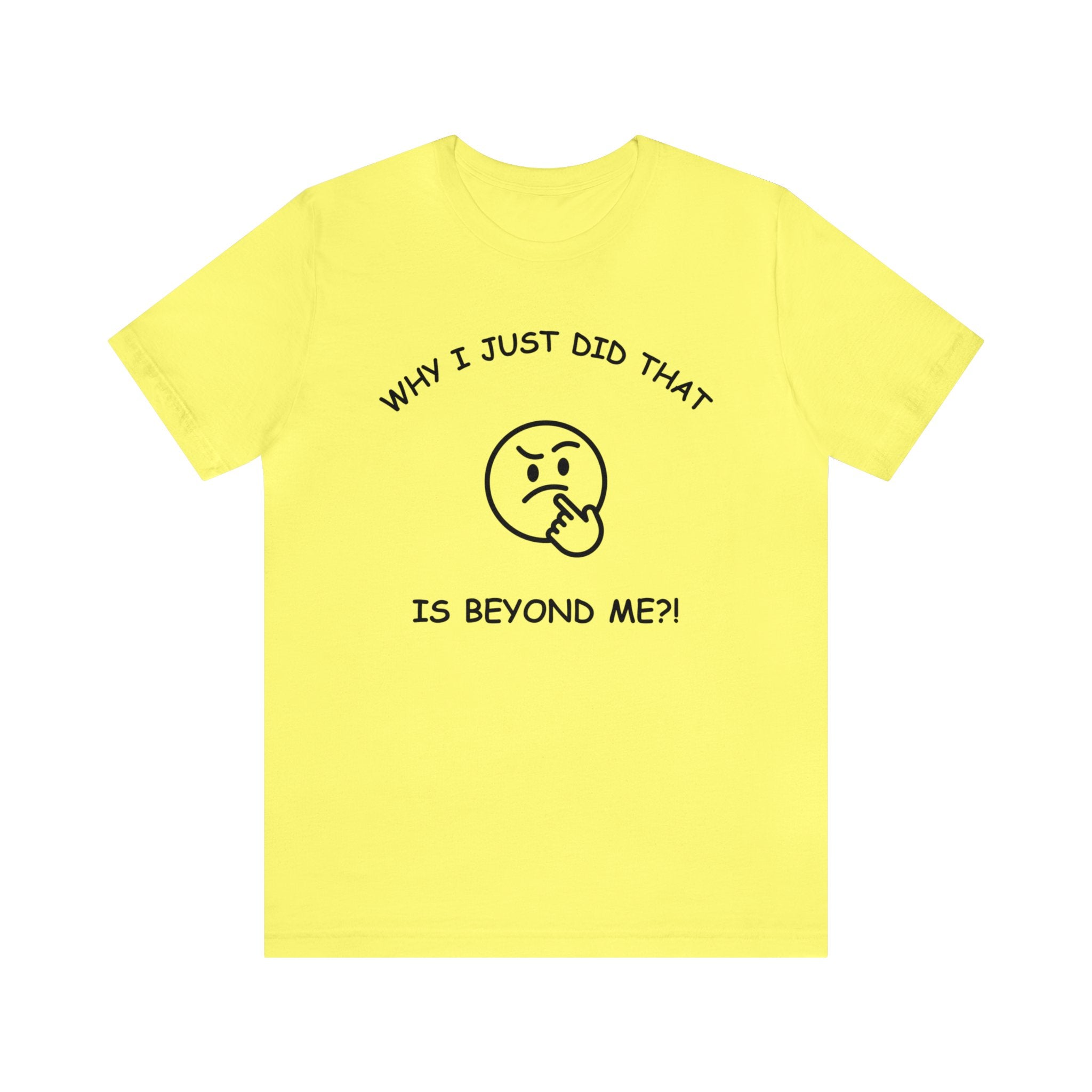 Why I Just Did That is Beyond Me?!-Unisex Short Sleeve Tee