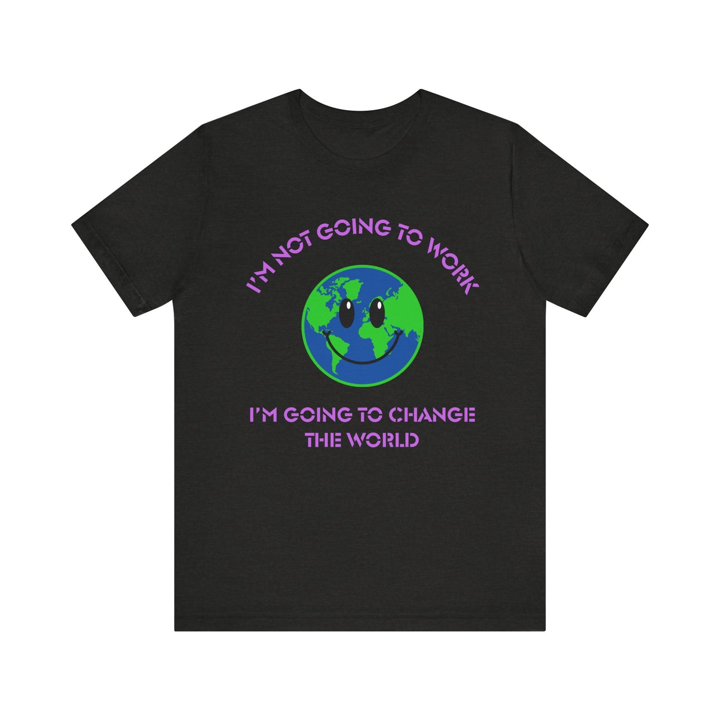 I'm Not Going to Work-I'm Going to Change the World-Unisex Jersey Short Sleeve Tee