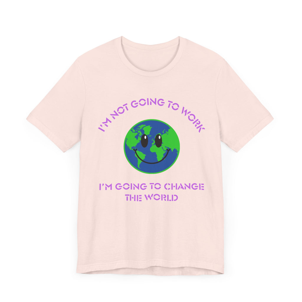 I'm Not Going to Work-I'm Going to Change the World-Unisex Jersey Short Sleeve Tee