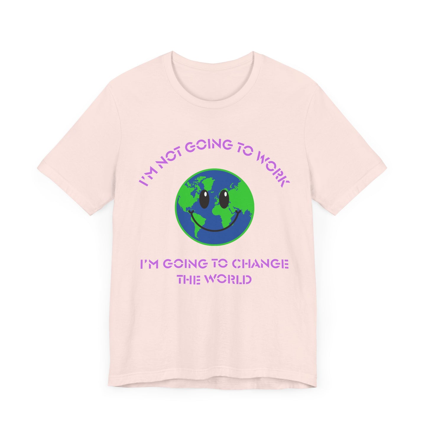 I'm Not Going to Work-I'm Going to Change the World-Unisex Jersey Short Sleeve Tee