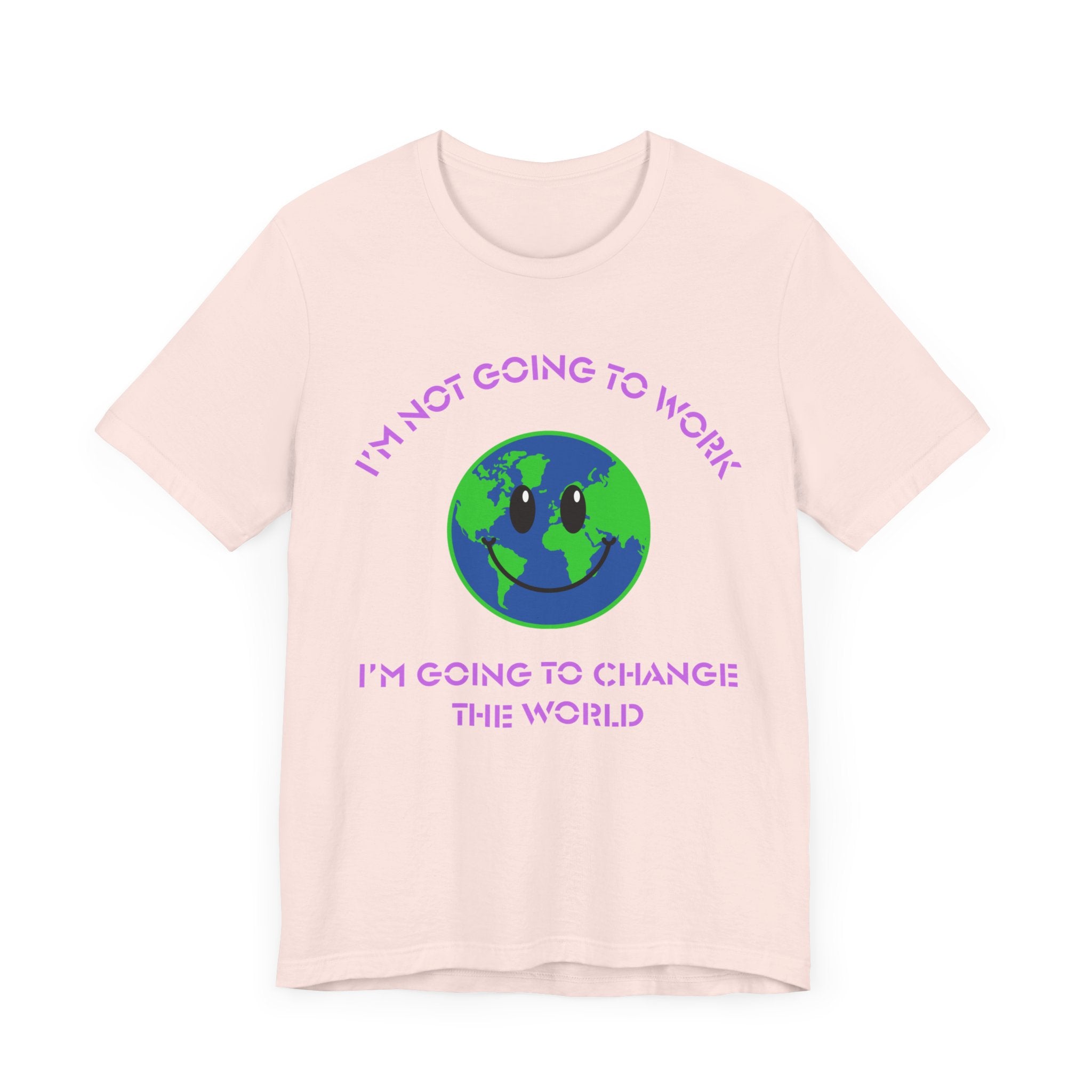 I'm Not Going to Work-I'm Going to Change the World-Unisex Jersey Short Sleeve Tee