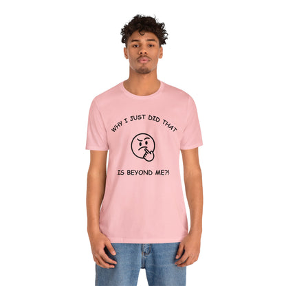 Why I Just Did That is Beyond Me?!-Unisex Short Sleeve Tee