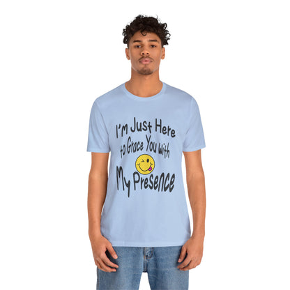 I'm Just Here to Grace You with My Presence-Unisex Jersey Short Sleeve Tee