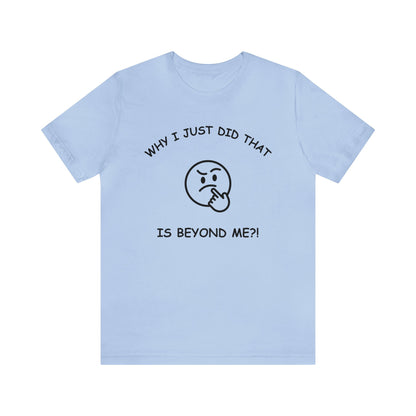 Why I Just Did That is Beyond Me?!-Unisex Short Sleeve Tee