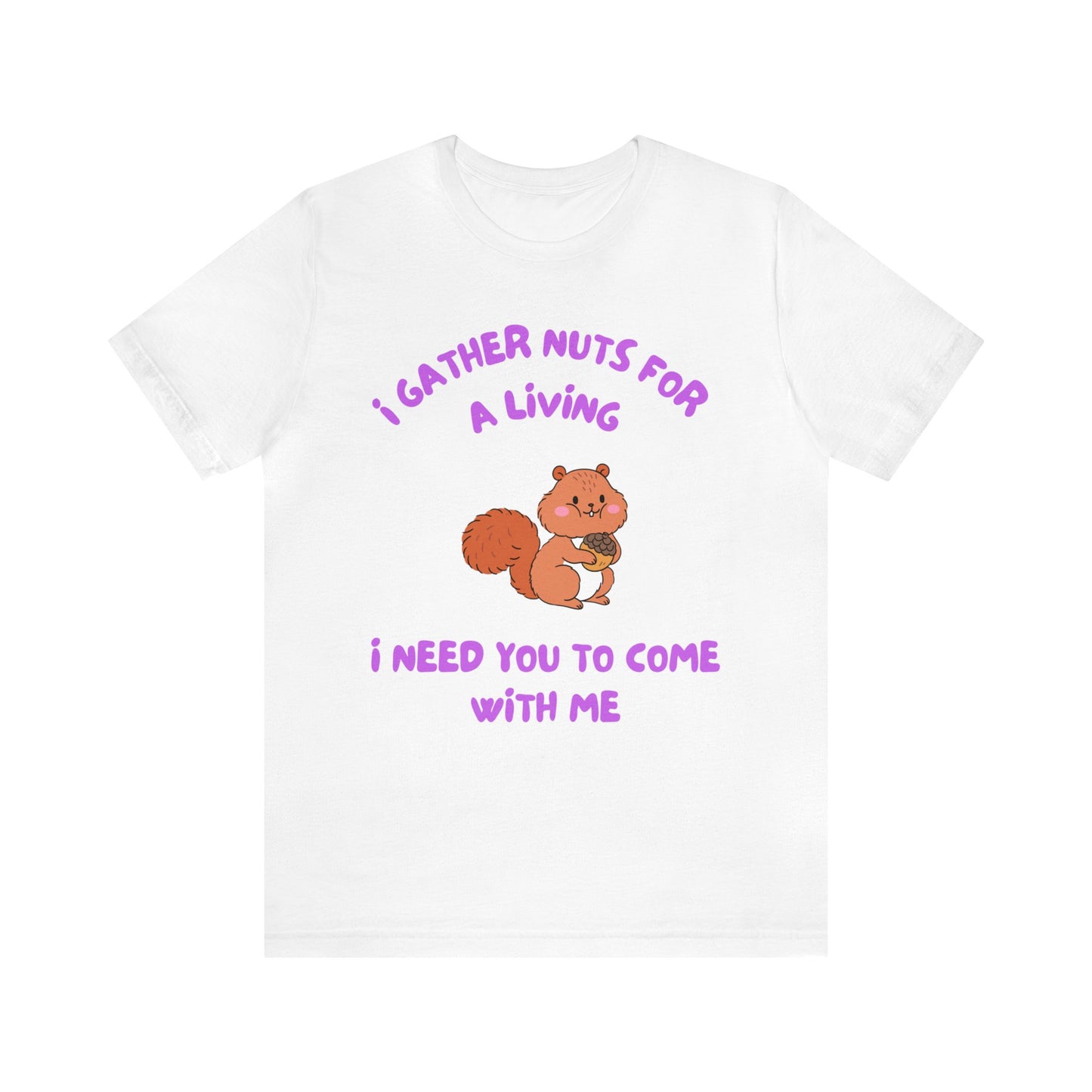 I Gather Nuts for a Living I Need You to Come with Me-Unisex Jersey Short Sleeve Tee