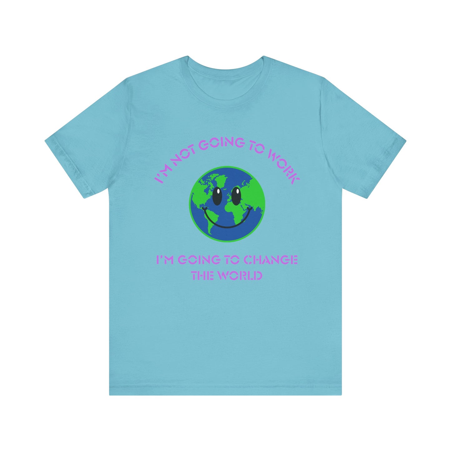 I'm Not Going to Work-I'm Going to Change the World-Unisex Jersey Short Sleeve Tee