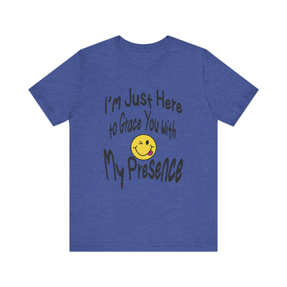 I'm Just Here to Grace You with My Presence-Unisex Jersey Short Sleeve Tee