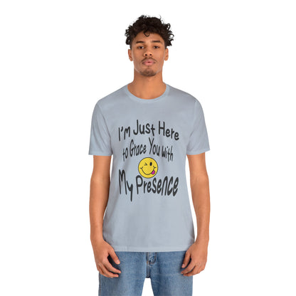 I'm Just Here to Grace You with My Presence-Unisex Jersey Short Sleeve Tee