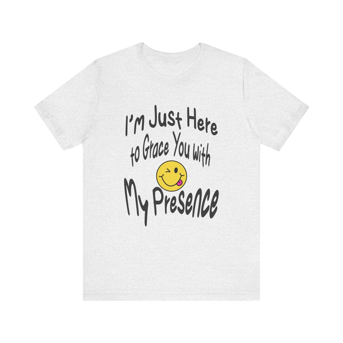 I'm Just Here to Grace You with My Presence-Unisex Jersey Short Sleeve Tee