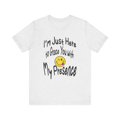 I'm Just Here to Grace You with My Presence-Unisex Jersey Short Sleeve Tee