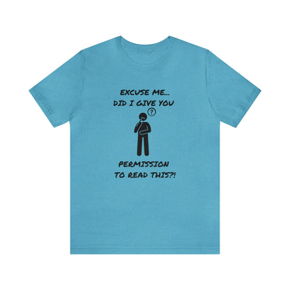 Excuse Me...Did I Give You Permission to Read This?!-Unisex Short Sleeve Tee