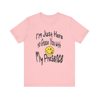 I'm Just Here to Grace You with My Presence-Unisex Jersey Short Sleeve Tee