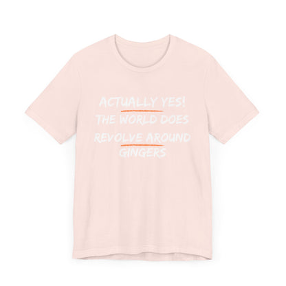 Actually Yes!  The World Does Revolve Around Gingers-Unisex Jersey Short Sleeve Tee