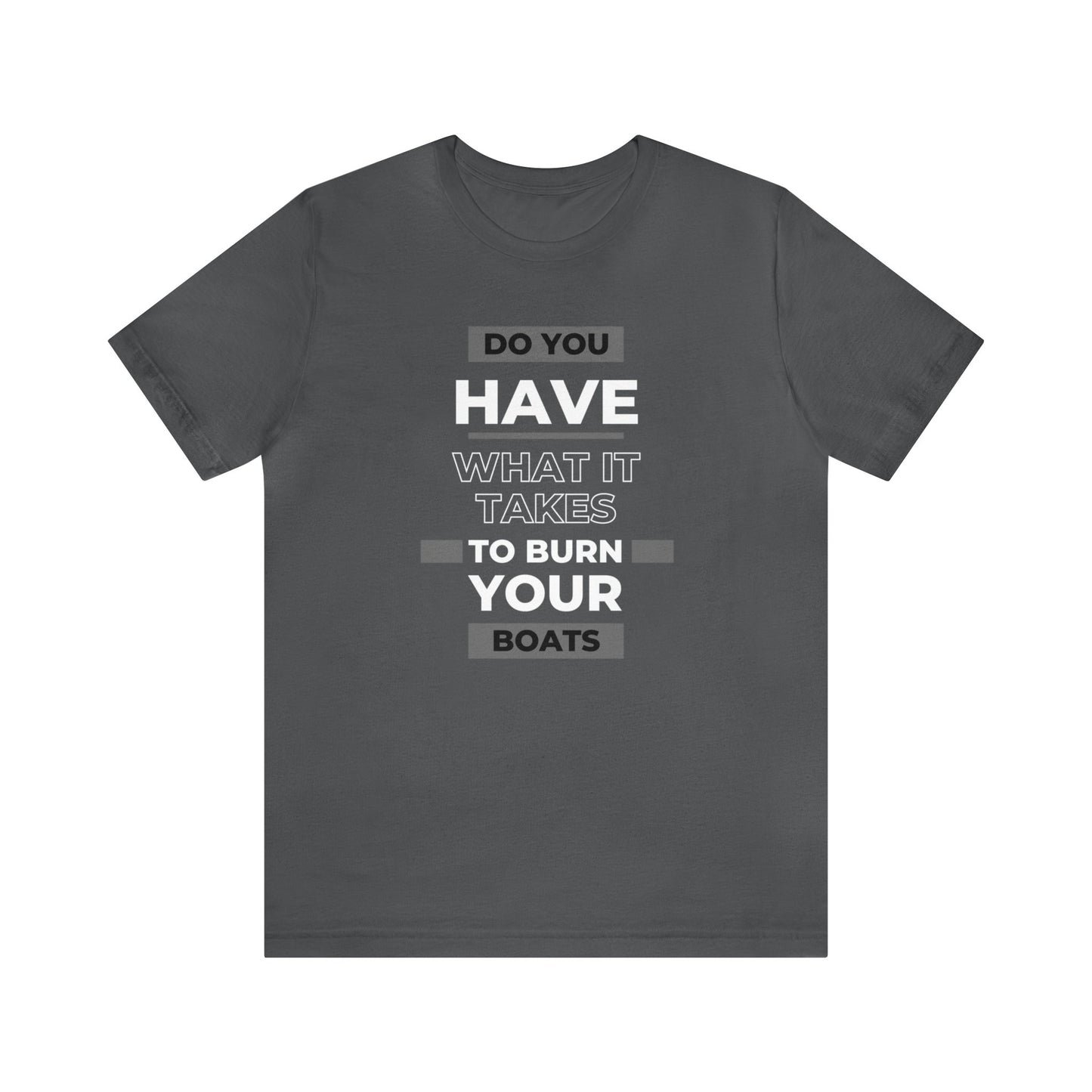 Do You Have What It Takes to Burn Your Boats-Unisex Jersey Short Sleeve Tee