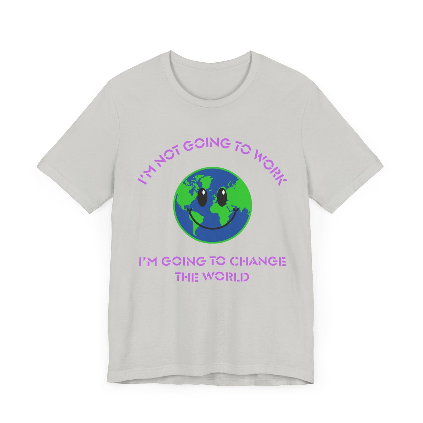 I'm Not Going to Work-I'm Going to Change the World-Unisex Jersey Short Sleeve Tee