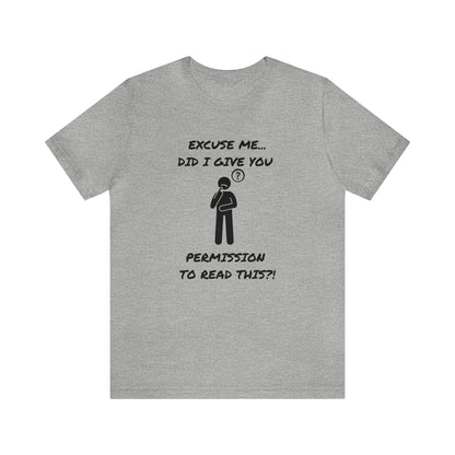 Excuse Me...Did I Give You Permission to Read This?!-Unisex Short Sleeve Tee