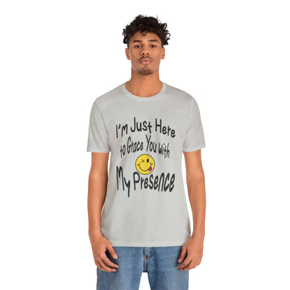 I'm Just Here to Grace You with My Presence-Unisex Jersey Short Sleeve Tee