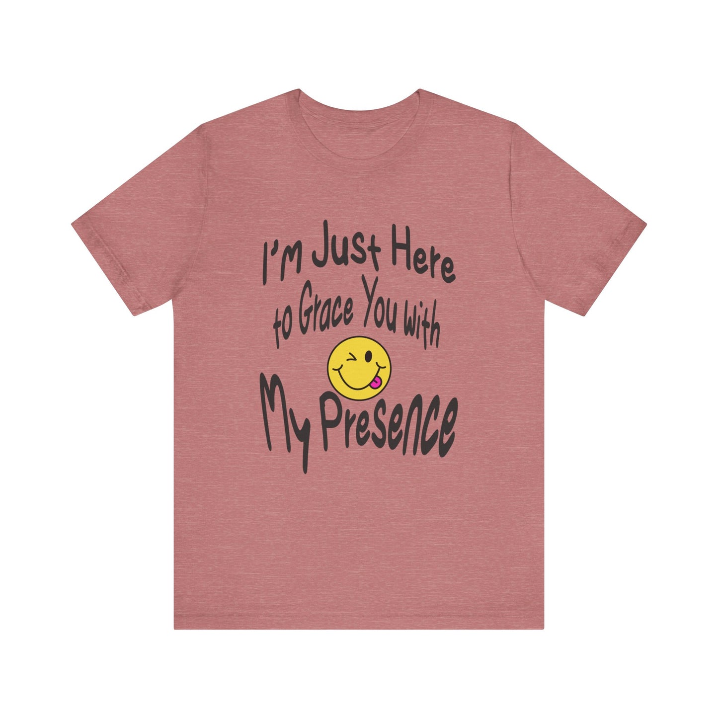 I'm Just Here to Grace You with My Presence-Unisex Jersey Short Sleeve Tee