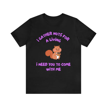 I Gather Nuts for a Living I Need You to Come with Me-Unisex Jersey Short Sleeve Tee