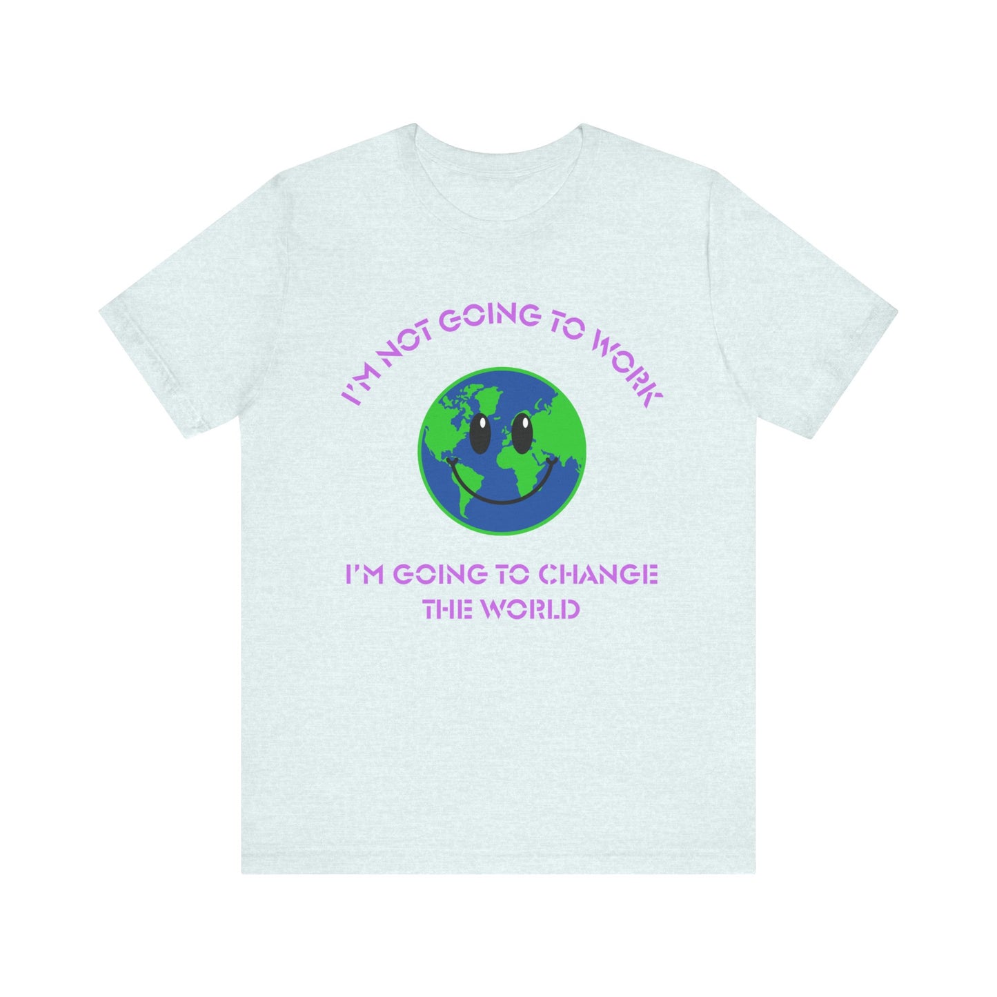 I'm Not Going to Work-I'm Going to Change the World-Unisex Jersey Short Sleeve Tee