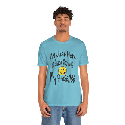 I'm Just Here to Grace You with My Presence-Unisex Jersey Short Sleeve Tee